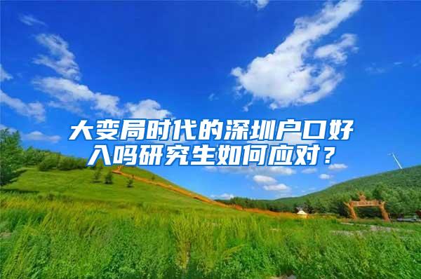 大变局时代的深圳户口好入吗研究生如何应对？