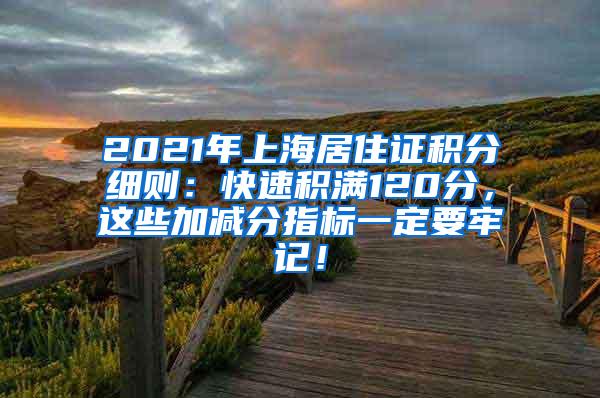 2021年上海居住证积分细则：快速积满120分，这些加减分指标一定要牢记！