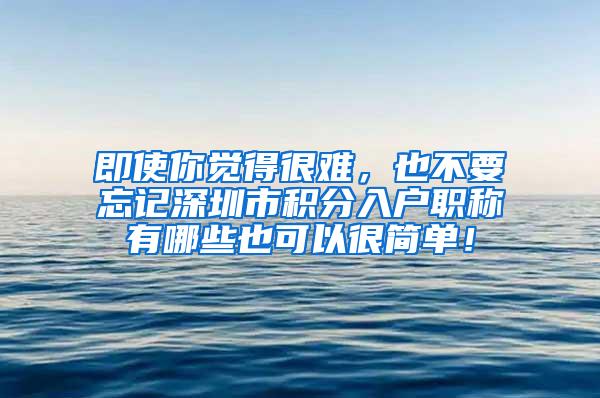 即使你觉得很难，也不要忘记深圳市积分入户职称有哪些也可以很简单！