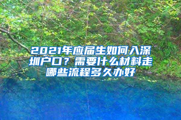 2021年应届生如何入深圳户口？需要什么材料走哪些流程多久办好