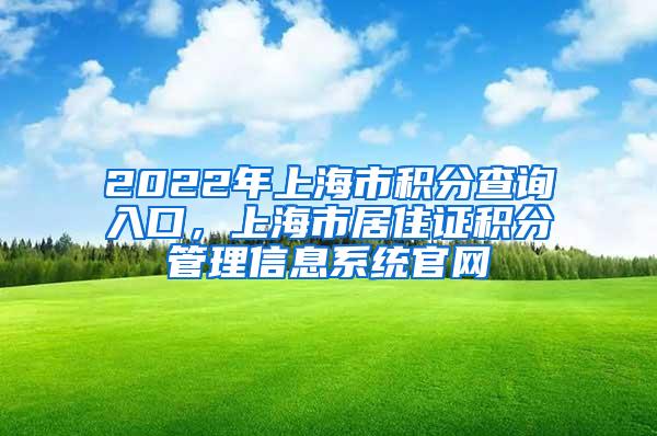 2022年上海市积分查询入口，上海市居住证积分管理信息系统官网