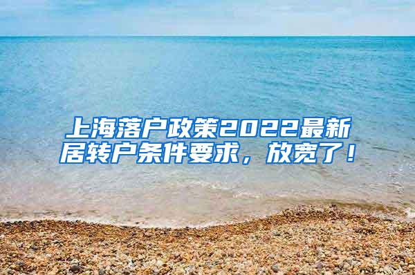 上海落户政策2022最新居转户条件要求，放宽了！