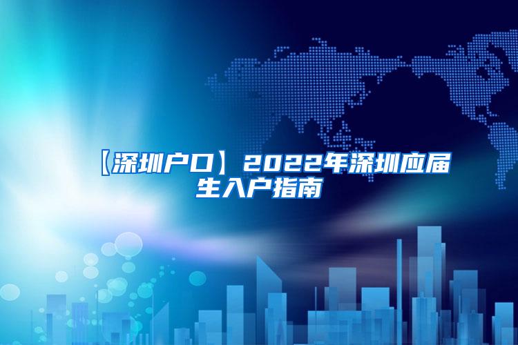 【深圳户口】2022年深圳应届生入户指南