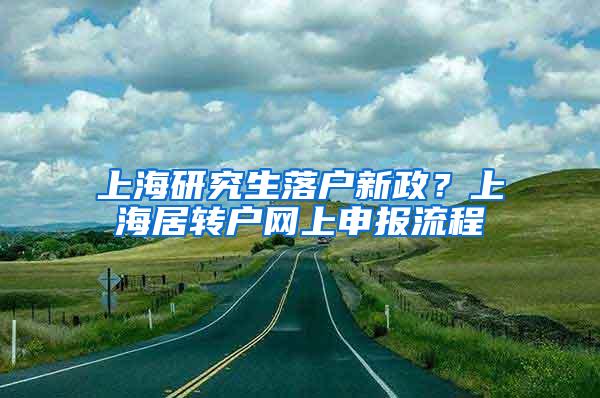 上海研究生落户新政？上海居转户网上申报流程