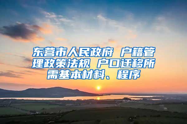 东营市人民政府 户籍管理政策法规 户口迁移所需基本材料、程序