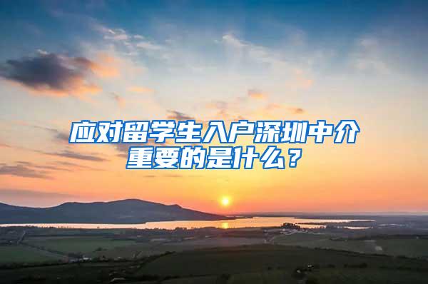 应对留学生入户深圳中介重要的是什么？