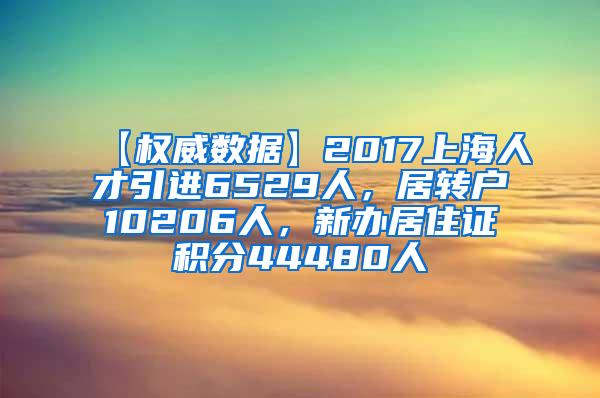 【权威数据】2017上海人才引进6529人，居转户10206人，新办居住证积分44480人