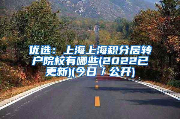 优选：上海上海积分居转户院校有哪些(2022已更新)(今日／公开)