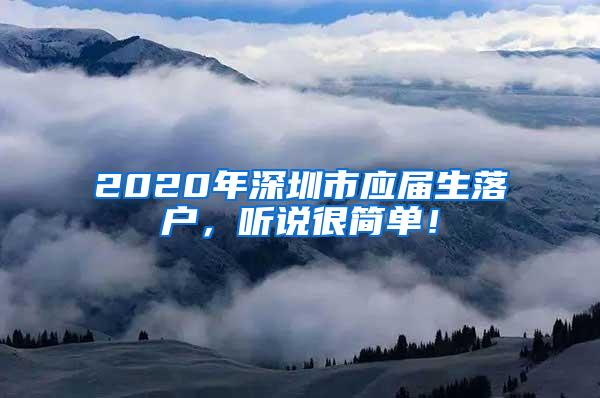 2020年深圳市应届生落户，听说很简单！