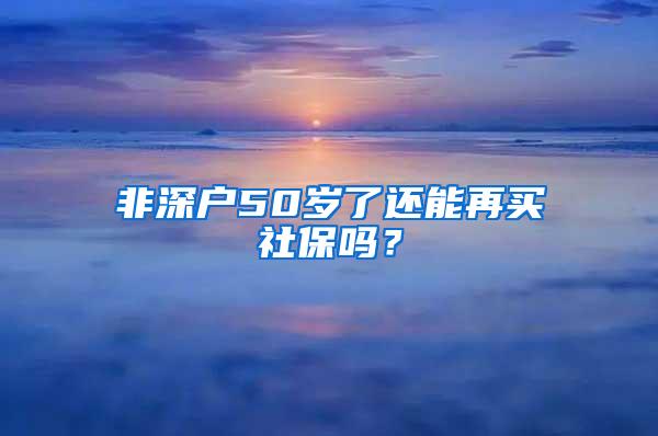 非深户50岁了还能再买社保吗？