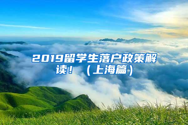 2019留学生落户政策解读！（上海篇）