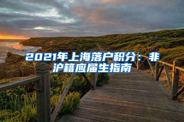 2021年上海落户积分：非沪籍应届生指南