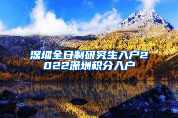 深圳全日制研究生入户2022深圳积分入户