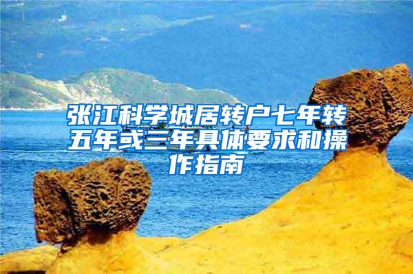 张江科学城居转户七年转五年或三年具体要求和操作指南