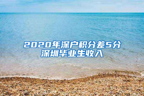 2020年深户积分差5分深圳毕业生收入