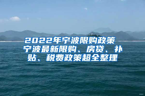 2022年宁波限购政策 宁波最新限购、房贷、补贴、税费政策超全整理