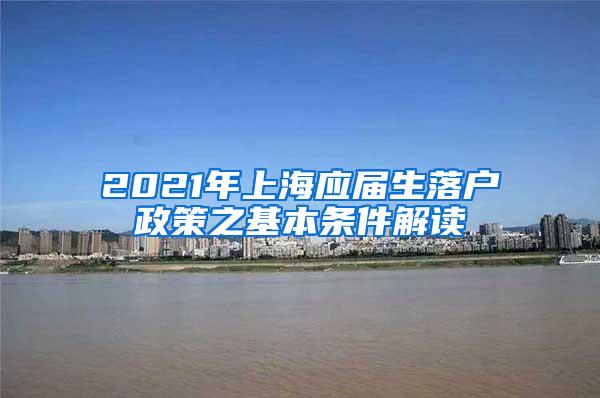 2021年上海应届生落户政策之基本条件解读