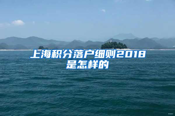 上海积分落户细则2018是怎样的