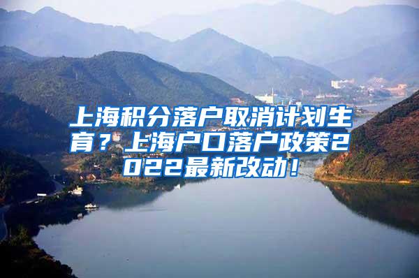 上海积分落户取消计划生育？上海户口落户政策2022最新改动！