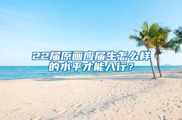 22届原画应届生怎么样的水平才能入行？