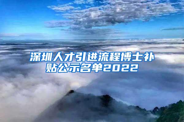 深圳人才引进流程博士补贴公示名单2022