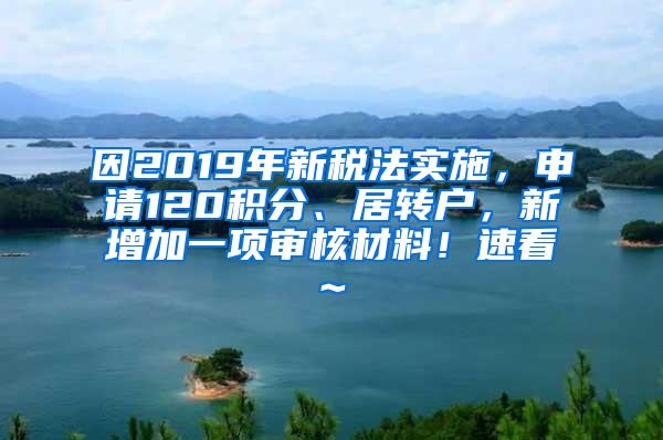 因2019年新税法实施，申请120积分、居转户，新增加一项审核材料！速看~