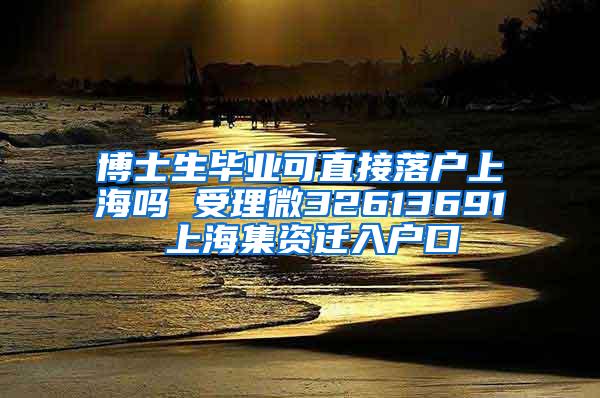 博士生毕业可直接落户上海吗 受理微32613691 上海集资迁入户口