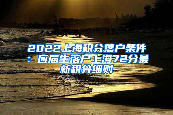 2022上海积分落户条件：应届生落户上海72分最新积分细则