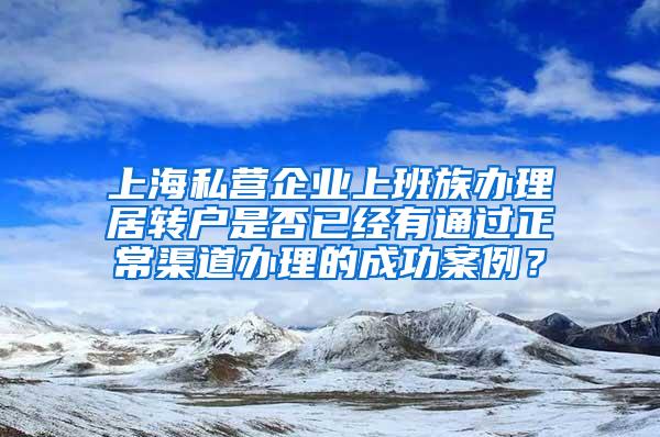 上海私营企业上班族办理居转户是否已经有通过正常渠道办理的成功案例？