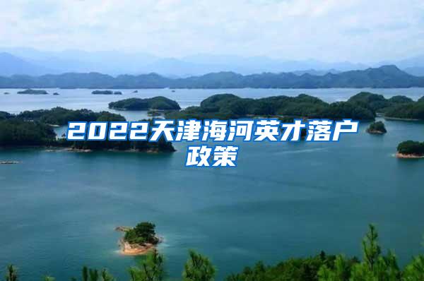 2022天津海河英才落户政策