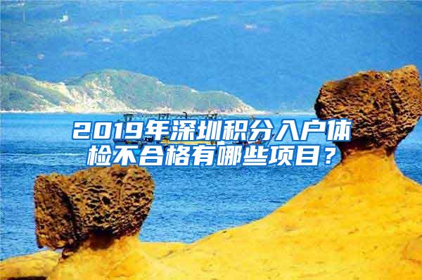 2019年深圳积分入户体检不合格有哪些项目？