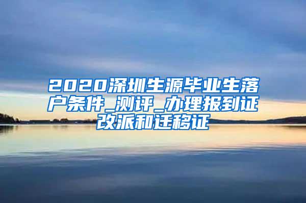 2020深圳生源毕业生落户条件_测评_办理报到证改派和迁移证