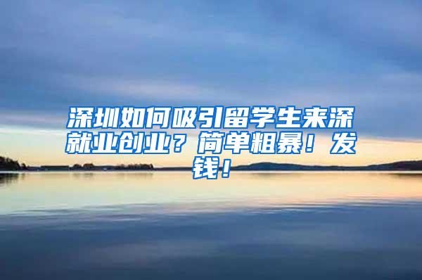 深圳如何吸引留学生来深就业创业？简单粗暴！发钱！