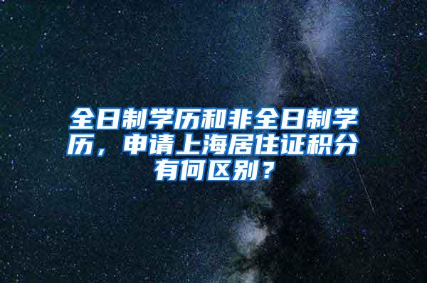 全日制学历和非全日制学历，申请上海居住证积分有何区别？