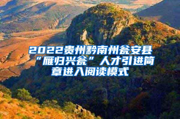 2022贵州黔南州瓮安县“雁归兴瓮”人才引进简章进入阅读模式