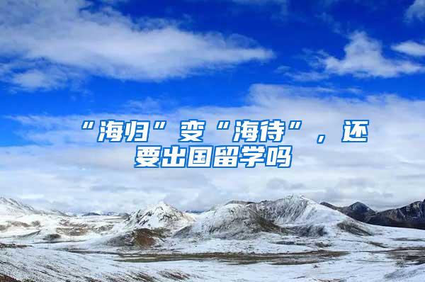 “海归”变“海待”，还要出国留学吗