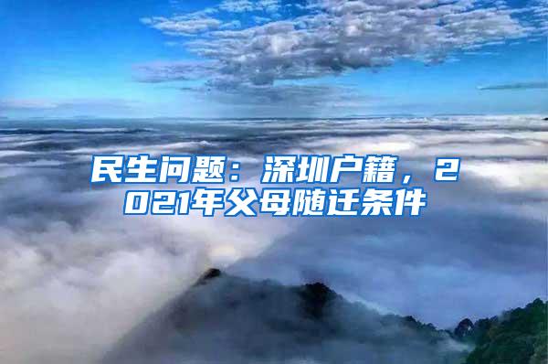 民生问题：深圳户籍，2021年父母随迁条件