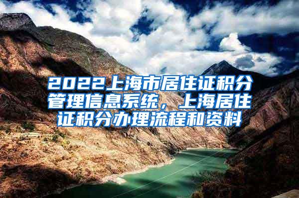 2022上海市居住证积分管理信息系统，上海居住证积分办理流程和资料