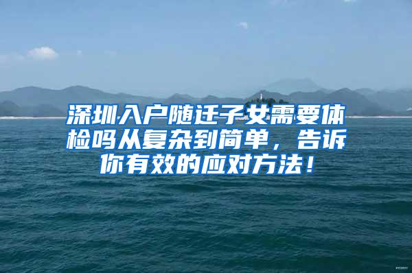 深圳入户随迁子女需要体检吗从复杂到简单，告诉你有效的应对方法！