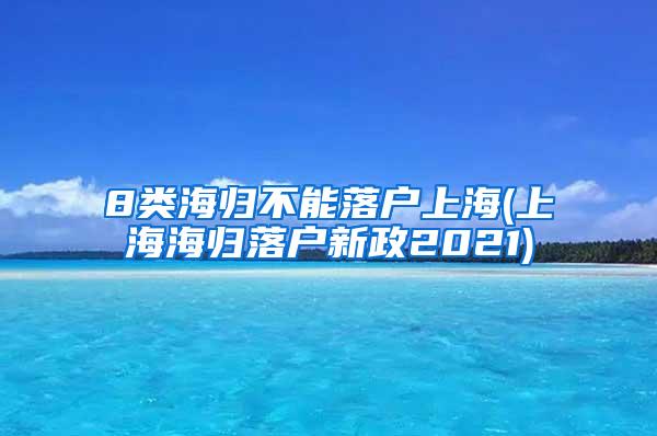 8类海归不能落户上海(上海海归落户新政2021)