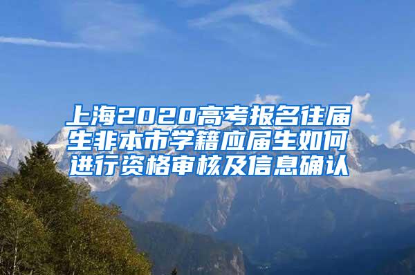 上海2020高考报名往届生非本市学籍应届生如何进行资格审核及信息确认