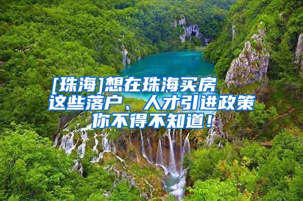 [珠海]想在珠海买房   这些落户、人才引进政策你不得不知道！