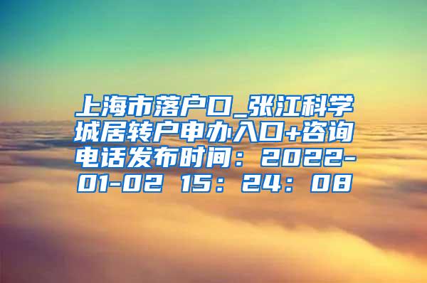 上海市落户口_张江科学城居转户申办入口+咨询电话发布时间：2022-01-02 15：24：08