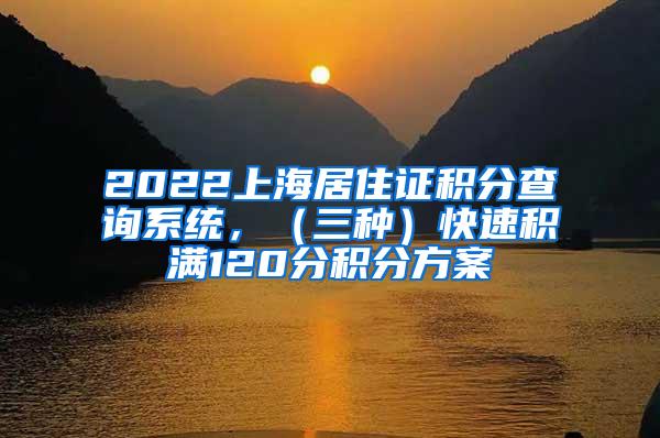 2022上海居住证积分查询系统，（三种）快速积满120分积分方案