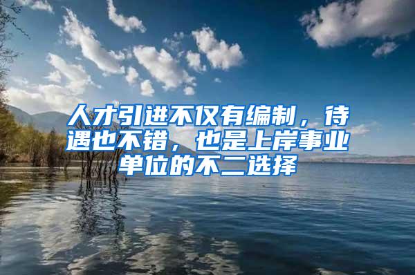 人才引进不仅有编制，待遇也不错，也是上岸事业单位的不二选择