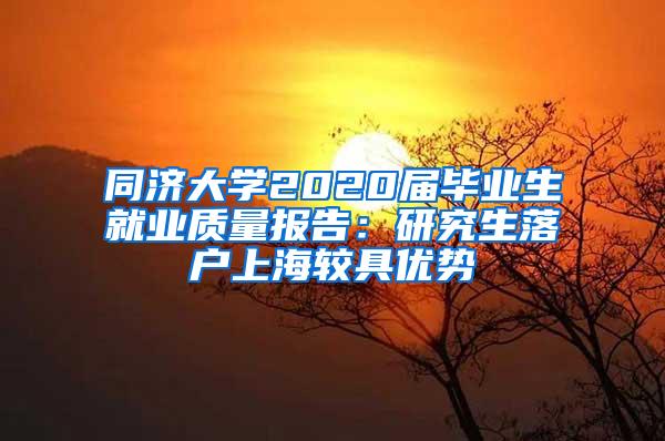 同济大学2020届毕业生就业质量报告：研究生落户上海较具优势