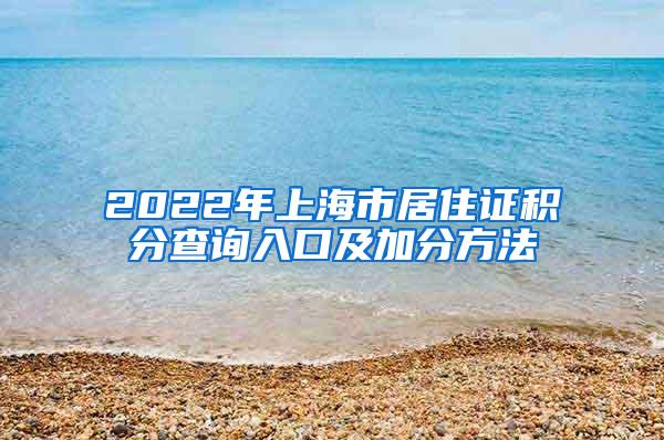 2022年上海市居住证积分查询入口及加分方法