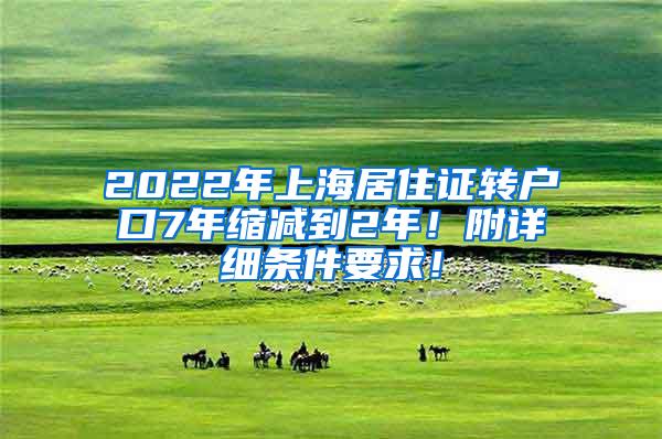2022年上海居住证转户口7年缩减到2年！附详细条件要求！