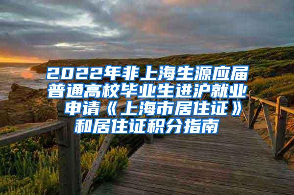 2022年非上海生源应届普通高校毕业生进沪就业 申请《上海市居住证》和居住证积分指南