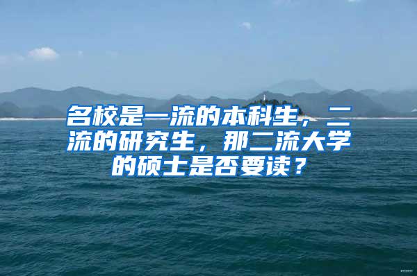 名校是一流的本科生，二流的研究生，那二流大学的硕士是否要读？